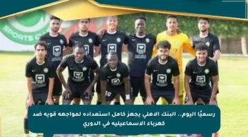 رسميًا اليوم.. البنك الأهلي يجهز كامل استعداده لمواجهة قوية ضد كهرباء الإسماعيلية في الدوري